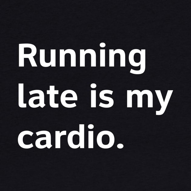 Running Late Is My Cardio. by DubyaTee